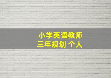 小学英语教师三年规划 个人